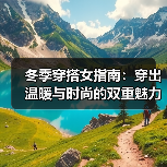 冬季穿搭女指南：穿出温暖与时尚的双重魅力