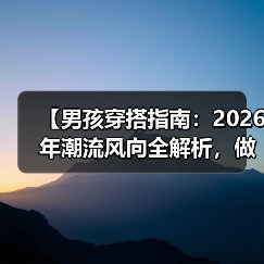 【男孩穿搭指南：2026年潮流风向全解析，做最酷的宝贝爸妈】