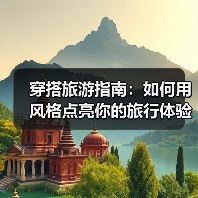 穿搭旅游指南：如何用风格点亮你的旅行体验