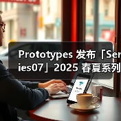 Prototypes 发布「Series07」2025 春夏系列(图1) Prototypes 发布「Series07」2025 春夏系列(图1)