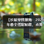 【长裙穿搭指南:2026年最全搭配秘籍,点亮你的优雅风采】(图4) 【长裙穿搭指南:2026年最全搭配秘籍,点亮你的优雅风采】(图4)