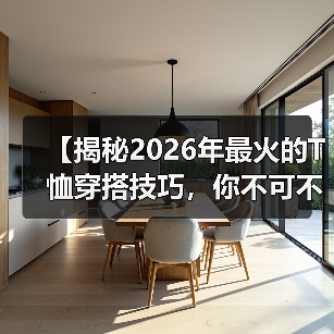 【揭秘2026年最火的T恤穿搭技巧,你不可不知!】(图4) 【揭秘2026年最火的T恤穿搭技巧,你不可不知!】(图4)