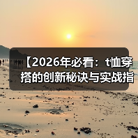 【2026年必看:t恤穿搭的创新秘诀与实战指南】(图1) 【2026年必看:t恤穿搭的创新秘诀与实战指南】(图1)