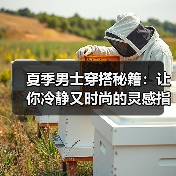 夏季男士穿搭秘籍:让你冷静又时尚的灵感指南(图1) 夏季男士穿搭秘籍:让你冷静又时尚的灵感指南(图1)
