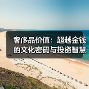 奢侈品价值：超越金钱的文化密码与投资智慧（图3）
