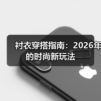 衬衣穿搭指南:2026年的时尚新玩法(图2) 衬衣穿搭指南:2026年的时尚新玩法(图2)