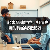 轻奢品牌定位:打造高端时尚的秘密武器(图2) 轻奢品牌定位:打造高端时尚的秘密武器(图2)