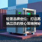 轻奢品牌定位:打造高端品质的核心策略揭秘(图1) 轻奢品牌定位:打造高端品质的核心策略揭秘(图1)