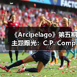 《Arcipelago》第五期主题曝光：C.P. Company与足球文化的深度联结