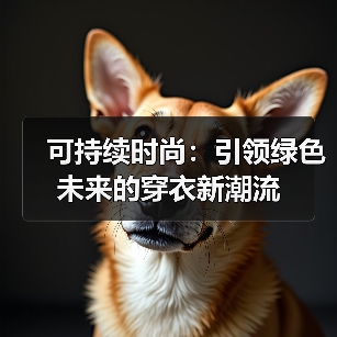 可持续时尚:引领绿色未来的穿衣新潮流(图2) 可持续时尚:引领绿色未来的穿衣新潮流(图2)
