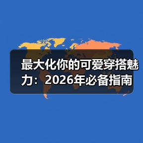 最大化你的可爱穿搭魅力:2026年必备指南(图1) 最大化你的可爱穿搭魅力:2026年必备指南(图1)