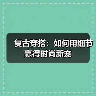 复古穿搭:如何用细节赢得时尚新宠(图1) 复古穿搭:如何用细节赢得时尚新宠(图1)