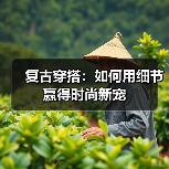 复古穿搭:如何用细节赢得时尚新宠(图3) 复古穿搭:如何用细节赢得时尚新宠(图3)