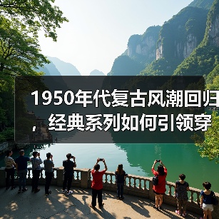 1950年代复古风潮回归,经典系列如何引领穿搭新趋势?(图1) 1950年代复古风潮回归,经典系列如何引领穿搭新趋势?(图1)