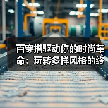 百穿搭驱动你的时尚革命:玩转多样风格的终极指南(图2) 百穿搭驱动你的时尚革命:玩转多样风格的终极指南(图2)