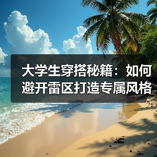 大学生穿搭秘籍:如何避开雷区打造专属风格(图2) 大学生穿搭秘籍:如何避开雷区打造专属风格(图2)