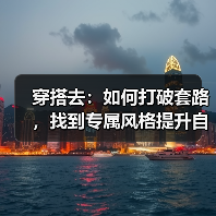 穿搭去:如何打破套路,找到专属风格提升自信?(图2) 穿搭去:如何打破套路,找到专属风格提升自信?(图2)