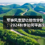 军事风重塑功能性穿搭:2024秋季如何平衡实用与时尚?(图1) 军事风重塑功能性穿搭:2024秋季如何平衡实用与时尚?(图1)