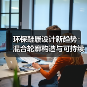 环保鞋履设计新趋势：混合轮廓构造与可持续材料创新融合