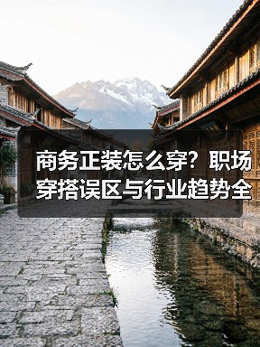 商务正装怎么穿？职场穿搭误区与行业趋势全解析