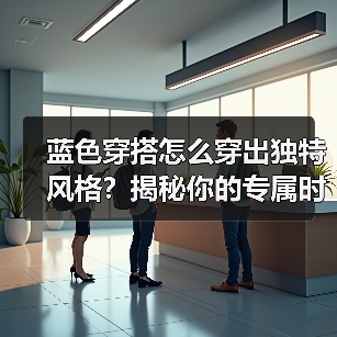 蓝色穿搭怎么穿出独特风格?揭秘你的专属时尚密码(图4) 蓝色穿搭怎么穿出独特风格?揭秘你的专属时尚密码(图4)