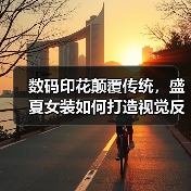 数码印花颠覆传统，盛夏女装如何打造视觉反差？