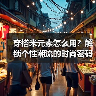 穿搭米元素怎么用?解锁个性潮流的时尚密码(图1) 穿搭米元素怎么用?解锁个性潮流的时尚密码(图1)