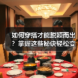 如何穿搭才能脱颖而出？掌握这些秘诀轻松变时尚达人