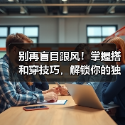 别再盲目跟风！掌握搭和穿技巧，解锁你的独特时尚密码