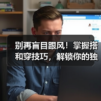 别再盲目跟风!掌握搭和穿技巧,解锁你的独特时尚密码(图4) 别再盲目跟风!掌握搭和穿技巧,解锁你的独特时尚密码(图4)