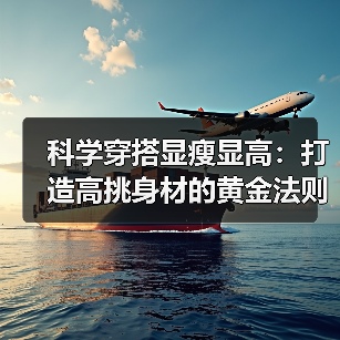 科学穿搭显瘦显高：打造高挑身材的黄金法则（图4）