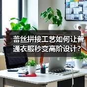 蕾丝拼接工艺如何让普通衣服秒变高阶设计?(图2) 蕾丝拼接工艺如何让普通衣服秒变高阶设计?(图2)