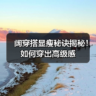 阔穿搭显瘦秘诀揭秘!如何穿出高级感(图1) 阔穿搭显瘦秘诀揭秘!如何穿出高级感(图1)