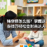 棉穿搭怎么搭?掌握这些技巧轻松变时尚达人(图3) 棉穿搭怎么搭?掌握这些技巧轻松变时尚达人(图3)
