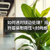 如何选对锁边处理?提升服装耐用性+时尚感全解析(图2) 如何选对锁边处理?提升服装耐用性+时尚感全解析(图2)