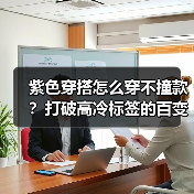 紫色穿搭怎么穿不撞款？打破高冷标签的百变技巧