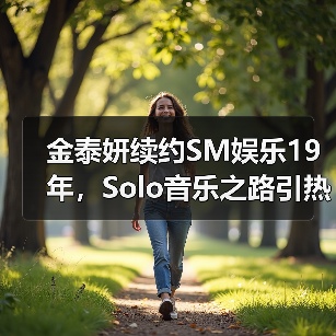 金泰妍续约SM娱乐19年，Solo音乐之路引热议（图2）