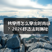棉穿搭怎么穿出时尚感？2026舒适法则揭秘（图1）