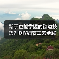 新手也能掌握的锁边技巧？DIY细节工艺全解析