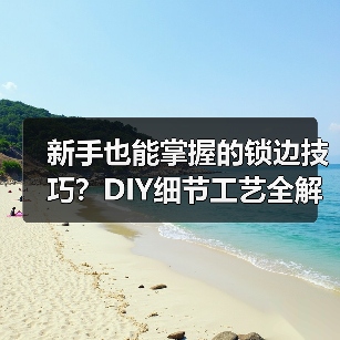 新手也能掌握的锁边技巧？DIY细节工艺全解析（图3）