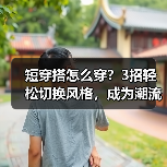 短穿搭怎么穿？3招轻松切换风格，成为潮流达人（图2）