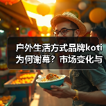 户外生活方式品牌koti为何谢幕？市场变化与战略调整成主因