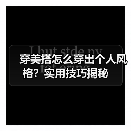 穿美搭怎么穿出个人风格？实用技巧揭秘（图1）