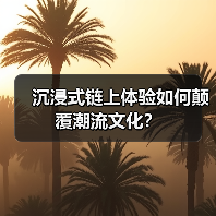 沉浸式链上体验如何颠覆潮流文化？