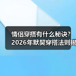 情侣穿搭有什么秘诀？2026年默契穿搭法则揭秘（图3）