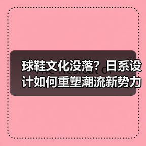球鞋文化没落？日系设计如何重塑潮流新势力