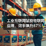 工业互联网赋能物联网应用，效率飙升87%！