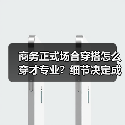 商务正式场合穿搭怎么穿才专业？细节决定成败！（图1）