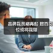 品牌裁员潮再起 数百岗位或将裁撤（图2）
