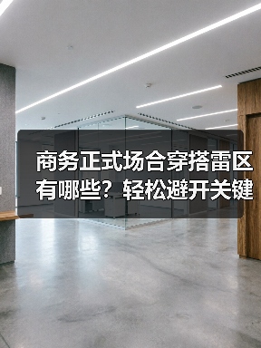 商务正式场合穿搭雷区有哪些？轻松避开关键细节误区（图1）